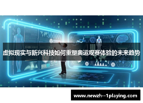 虚拟现实与新兴科技如何重塑奥运观赛体验的未来趋势 虚拟现实与新兴科技如何重塑奥运观赛体验的未来趋势