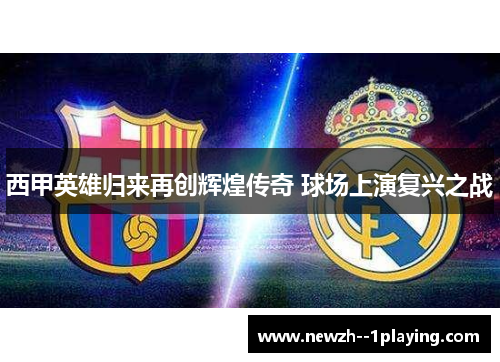 西甲英雄归来再创辉煌传奇 球场上演复兴之战