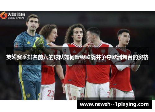 英超赛季排名前六的球队如何晋级欧战并争夺欧洲舞台的资格