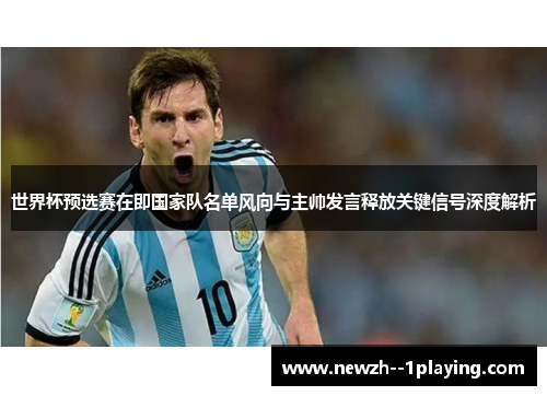 世界杯预选赛在即国家队名单风向与主帅发言释放关键信号深度解析