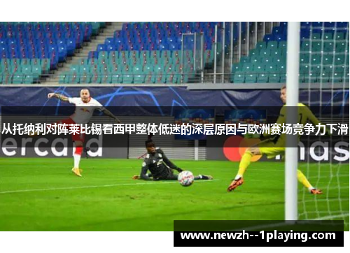 从托纳利对阵莱比锡看西甲整体低迷的深层原因与欧洲赛场竞争力下滑 从托纳利对阵莱比锡看西甲整体低迷的深层原因与欧洲赛场竞争力下滑