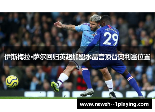 伊斯梅拉·萨尔回归英超加盟水晶宫顶替奥利塞位置 伊斯梅拉·萨尔回归英超加盟水晶宫顶替奥利塞位置