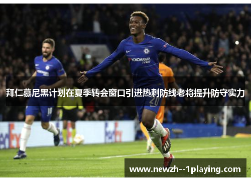拜仁慕尼黑计划在夏季转会窗口引进热刺防线老将提升防守实力 拜仁慕尼黑计划在夏季转会窗口引进热刺防线老将提升防守实力