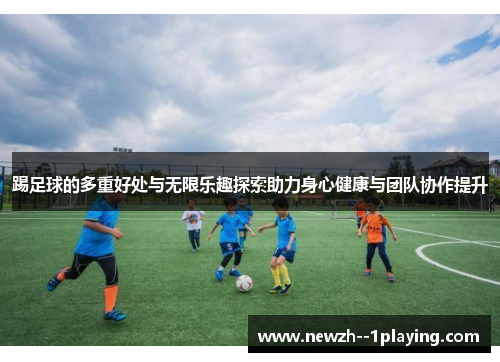 踢足球的多重好处与无限乐趣探索助力身心健康与团队协作提升 踢足球的多重好处与无限乐趣探索助力身心健康与团队协作提升