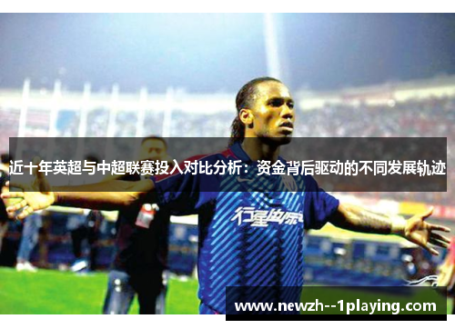 近十年英超与中超联赛投入对比分析:资金背后驱动的不同发展轨迹 近十年英超与中超联赛投入对比分析:资金背后驱动的不同发展轨迹