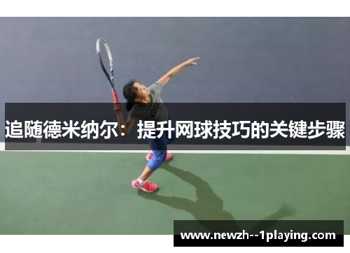 追随德米纳尔:提升网球技巧的关键步骤 追随德米纳尔:提升网球技巧的关键步骤