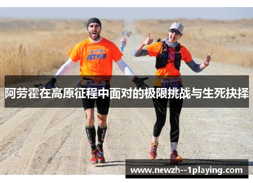 阿劳霍在高原征程中面对的极限挑战与生死抉择 阿劳霍在高原征程中面对的极限挑战与生死抉择