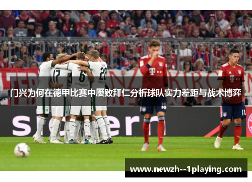 门兴为何在德甲比赛中屡败拜仁分析球队实力差距与战术博弈 门兴为何在德甲比赛中屡败拜仁分析球队实力差距与战术博弈