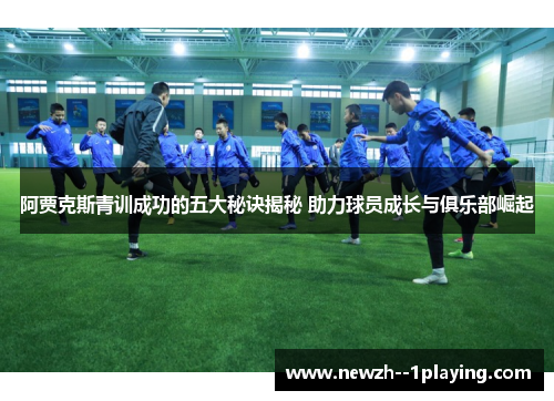 阿贾克斯青训成功的五大秘诀揭秘 助力球员成长与俱乐部崛起 阿贾克斯青训成功的五大秘诀揭秘 助力球员成长与俱乐部崛起